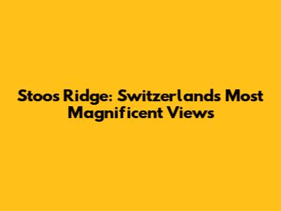 Stoos Ridge: Switzerland's Most Magnificent Views