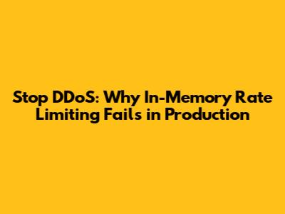 Stop DDoS: Why In-Memory Rate Limiting Fails in Production