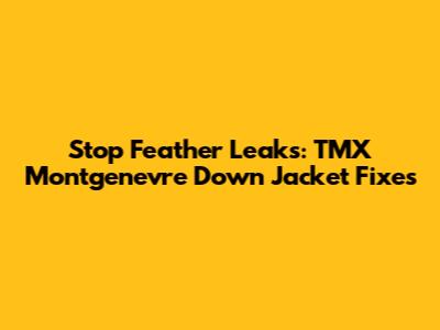 Stop Feather Leaks: TMX Montgenevre Down Jacket Fixes