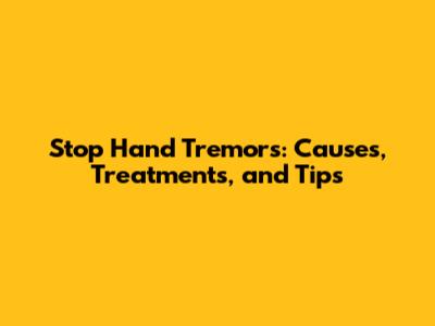 Stop Hand Tremors: Causes, Treatments, and Tips