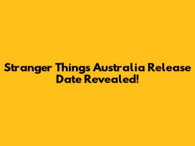 Stranger Things Australia Release Date Revealed!