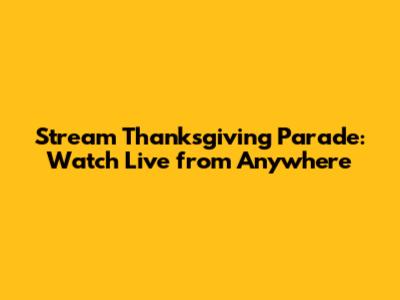Stream Thanksgiving Parade: Watch Live from Anywhere