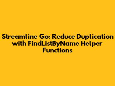 Streamline Go: Reduce Duplication with FindListByName Helper Functions
