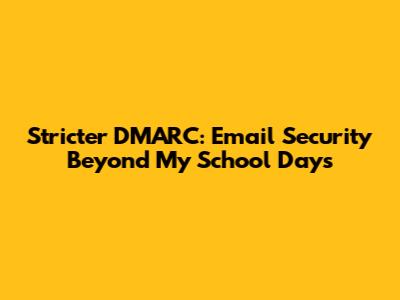 Stricter DMARC: Email Security Beyond My School Days
