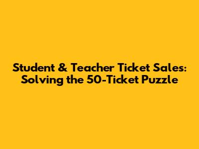 Student & Teacher Ticket Sales: Solving the 50-Ticket Puzzle