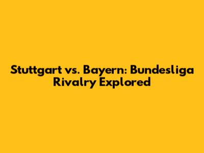 Stuttgart vs. Bayern: Bundesliga Rivalry Explored