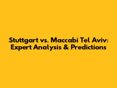 Stuttgart vs. Maccabi Tel Aviv: Expert Analysis & Predictions