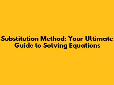 Substitution Method: Your Ultimate Guide to Solving Equations