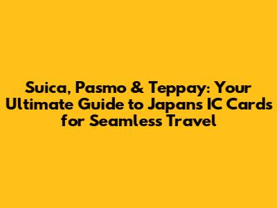 Suica, Pasmo & Teppay: Your Ultimate Guide to Japan's IC Cards for Seamless Travel
