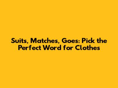 Suits, Matches, Goes: Pick the Perfect Word for Clothes