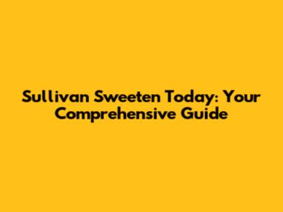 Sullivan Sweeten Today: Your Comprehensive Guide