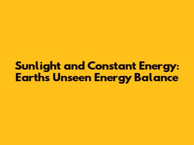 Sunlight and Constant Energy: Earth's Unseen Energy Balance