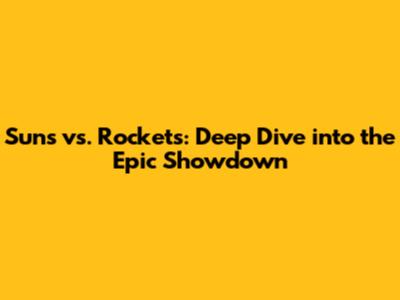 Suns vs. Rockets: Deep Dive into the Epic Showdown