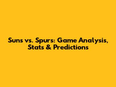 Suns vs. Spurs: Game Analysis, Stats & Predictions