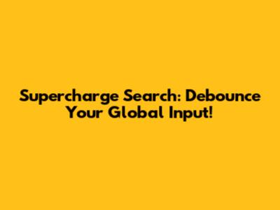 Supercharge Search: Debounce Your Global Input!