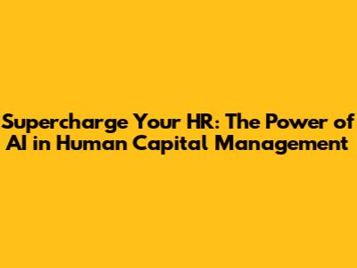 Supercharge Your HR: The Power of AI in Human Capital Management