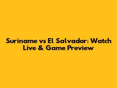 Suriname vs El Salvador: Watch Live & Game Preview