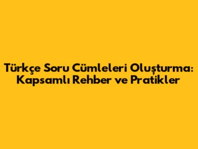 Türkçe Soru Cümleleri Oluşturma: Kapsamlı Rehber ve Pratikler