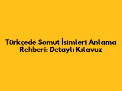 Türkçede Somut İsimleri Anlama Rehberi: Detaylı Kılavuz