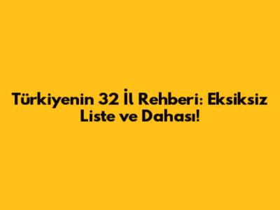 Türkiye'nin 32 İl Rehberi: Eksiksiz Liste ve Dahası!