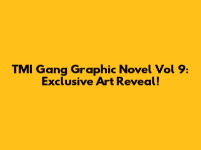 TMI Gang Graphic Novel Vol 9: Exclusive Art Reveal!