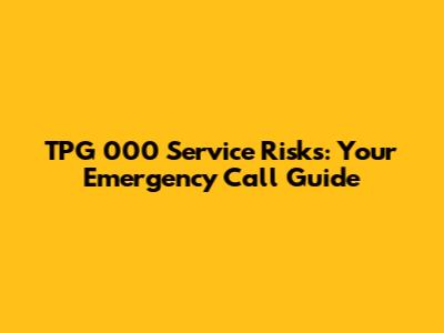 TPG 000 Service Risks: Your Emergency Call Guide