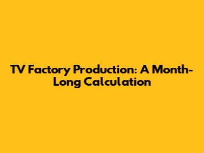 TV Factory Production: A Month-Long Calculation