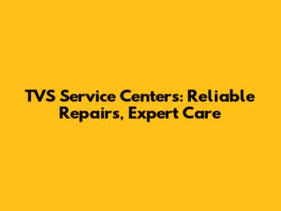TVS Service Centers: Reliable Repairs, Expert Care