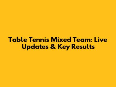 Table Tennis Mixed Team: Live Updates & Key Results