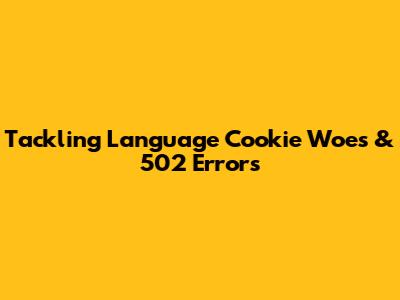 Tackling Language Cookie Woes & 502 Errors