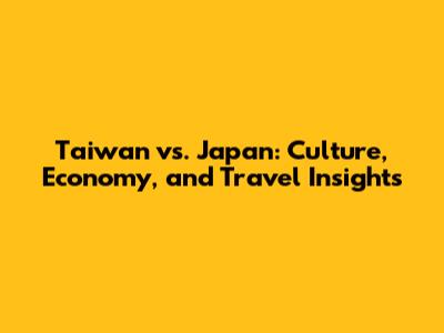 Taiwan vs. Japan: Culture, Economy, and Travel Insights