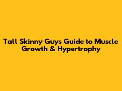 Tall Skinny Guy's Guide to Muscle Growth & Hypertrophy