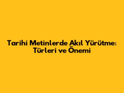 Tarihi Metinlerde Akıl Yürütme: Türleri ve Önemi