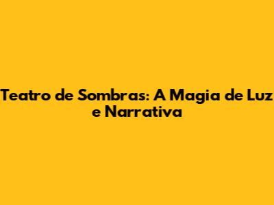 Teatro de Sombras: A Magia de Luz e Narrativa