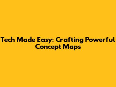 Tech Made Easy: Crafting Powerful Concept Maps
