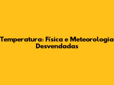 Temperatura: Física e Meteorologia Desvendadas