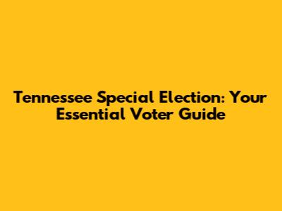 Tennessee Special Election: Your Essential Voter Guide