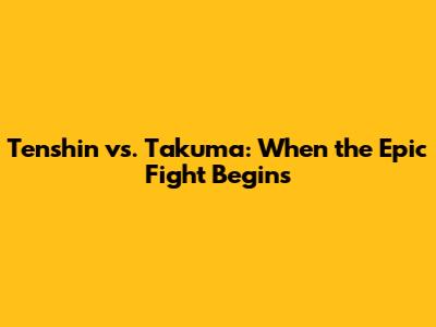 Tenshin vs. Takuma: When the Epic Fight Begins