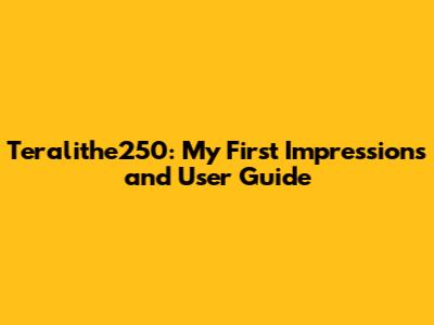 Teralithe250: My First Impressions and User Guide