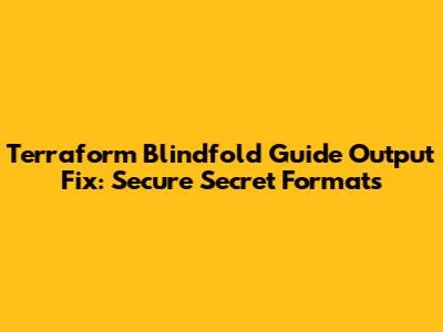 Terraform Blindfold Guide Output Fix: Secure Secret Formats