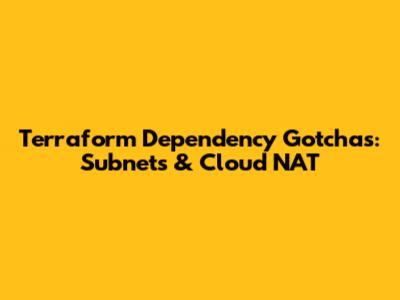 Terraform Dependency Gotchas: Subnets & Cloud NAT