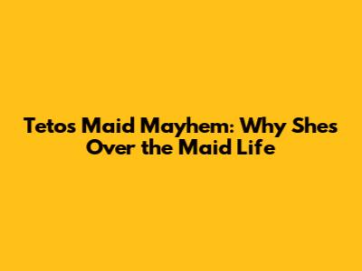 Teto's Maid Mayhem: Why She's Over the Maid Life