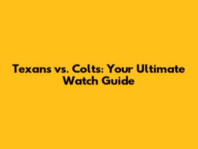 Texans vs. Colts: Your Ultimate Watch Guide