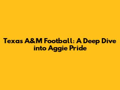 Texas A&M Football: A Deep Dive into Aggie Pride