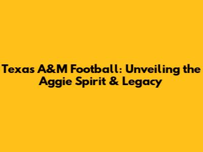 Texas A&M Football: Unveiling the Aggie Spirit & Legacy