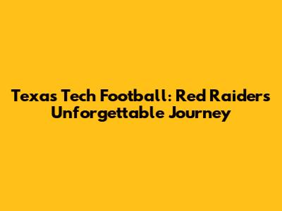 Texas Tech Football: Red Raiders' Unforgettable Journey