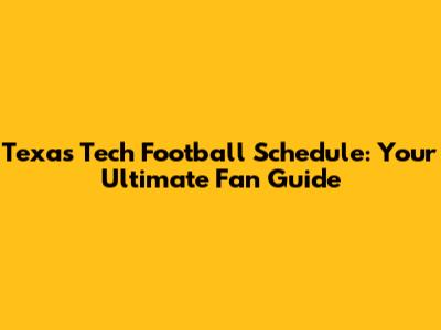 Texas Tech Football Schedule: Your Ultimate Fan Guide