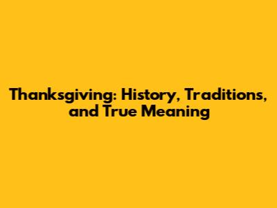 Thanksgiving: History, Traditions, and True Meaning