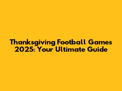 Thanksgiving Football Games 2025: Your Ultimate Guide