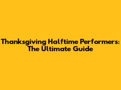 Thanksgiving Halftime Performers: The Ultimate Guide
